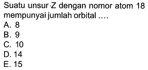 Suatu unsur Z dengan nomor atom 18 mempunyai jumlah orbital ....