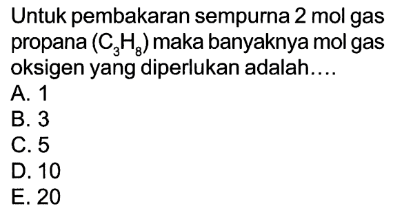 Untuk pembakaran sempurna  2 mol  gas propana  (C3H8)  maka banyaknya mol gas oksigen yang diperlukan adalah....