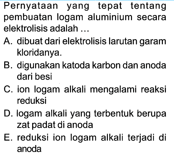 Pernyataan yang tepat tentang pembuatan logam aluminium secara elektrolisis adalah ....