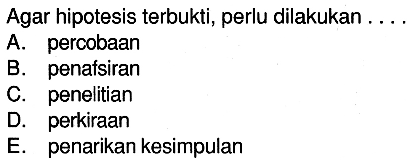 Agar hipotesis terbukti, perlu dilakukan ....
A. percobaan
B. penafsiran
C. penelitian
D. perkiraan
E. penarikan kesimpulan