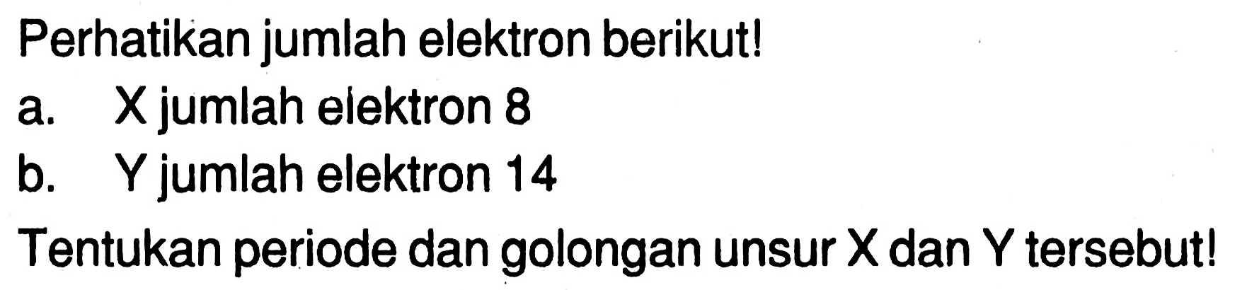 Perhatikan jumlah elektron berikut!
a. X jumlah elektron 8
b. Y jumlah elektron 14
Tentukan periode dan golongan unsur  X  dan  Y  tersebut!