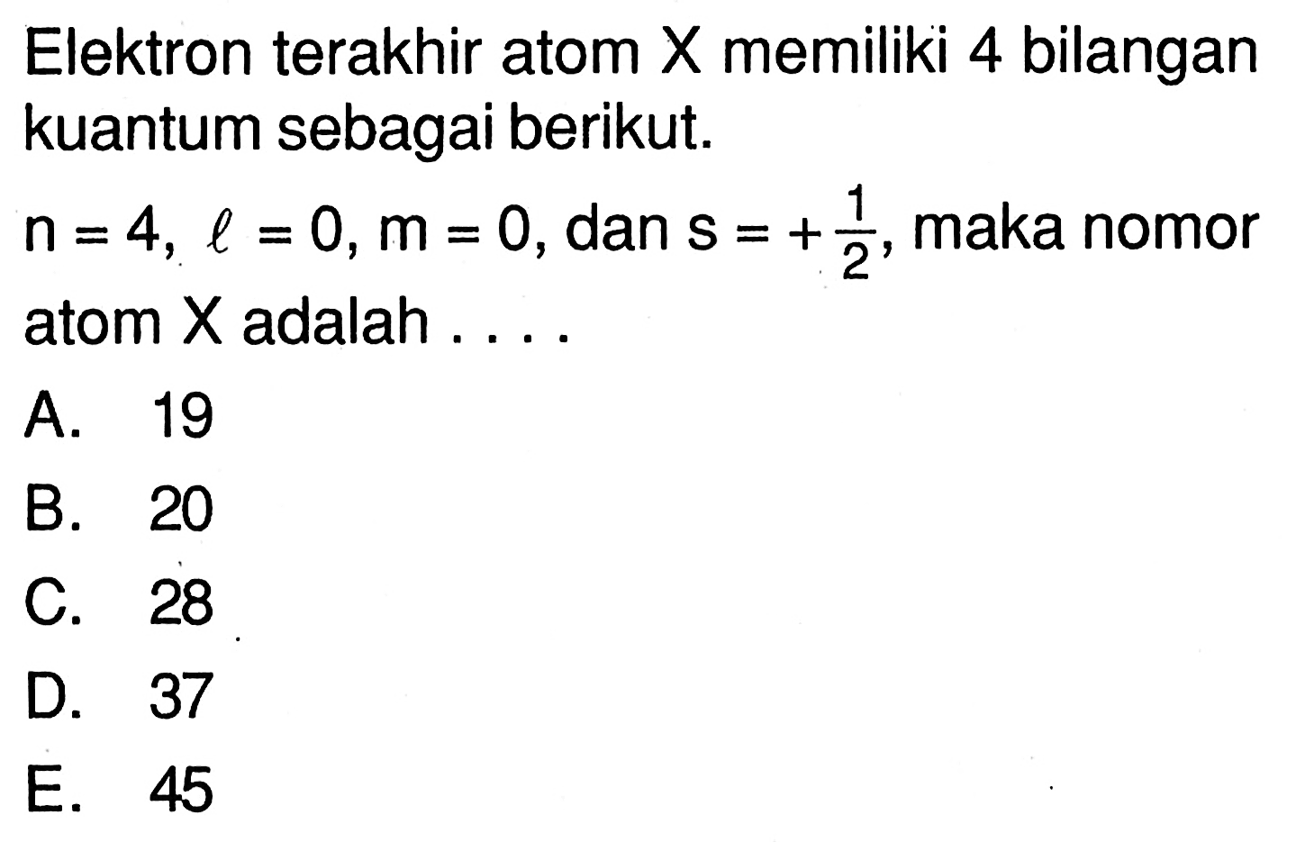 Elektron terakhir atom X memiliki 4 bilangan kuantum sebagai berikut. n=4, l=0, m=0 , dan  s=+1/2, maka nomor atom X adalah ....  