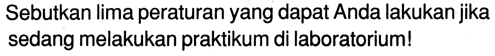 Sebutkan lima peraturan yang dapat Anda lakukan jika sedang melakukan praktikum di laboratorium 