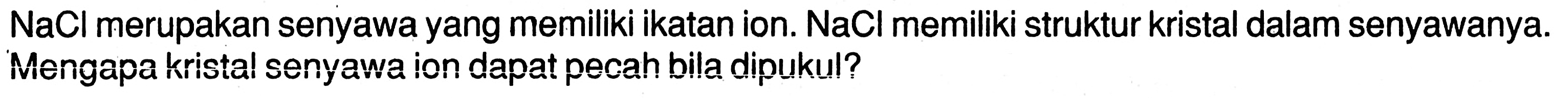 NaCl  merupakan senyawa yang memiliki ikatan ion.  NaCl  memiliki struktur kristal dalam senyawanya. Mengapa kristal senyawa ion dapat pecah bila dipukul?