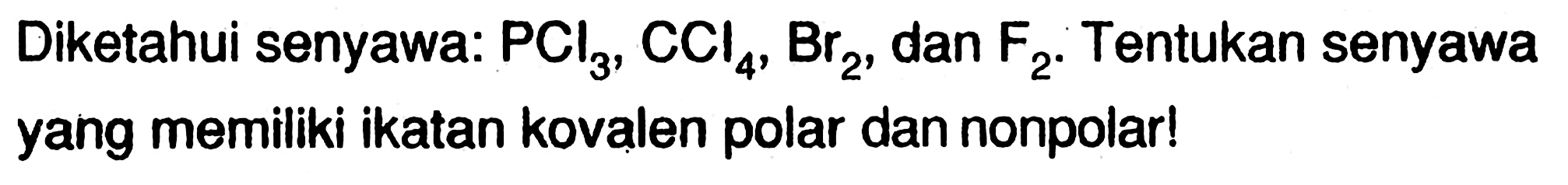 Diketahui senyawa: PCl3, CCl4, Br2, dan F2. Tentukan senyawa yang memiliki ikatan kovalen polar dan nonpolar! 