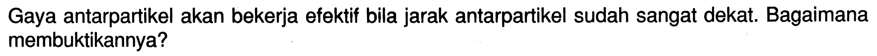 Gaya antarpartikel akan bekerja efektif bila jarak antarpartikel sudah sangat dekat. Bagaimana membuktikannya?