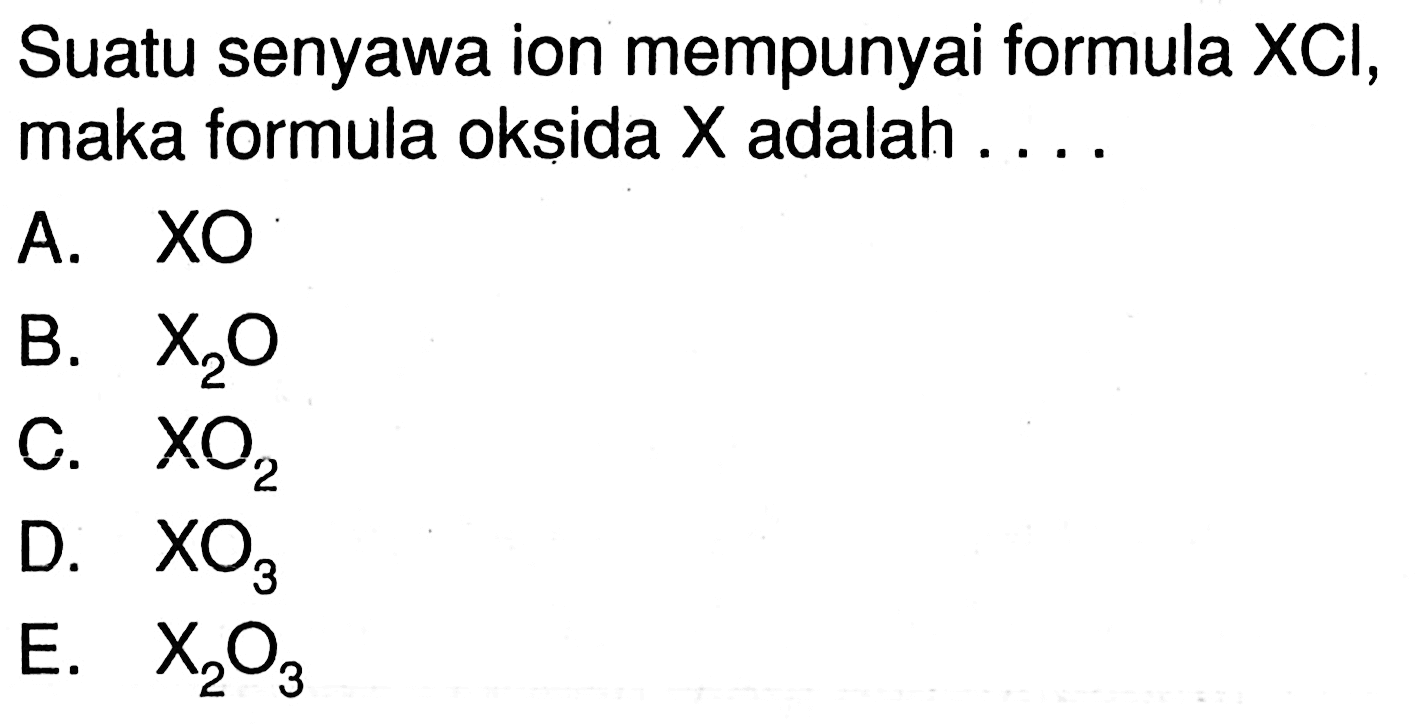 Suatu senyawa ion mempunyai formula XCI, maka formula oksida X adalah ....