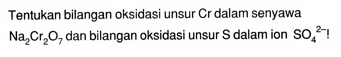 Tentukan bilangan oksidasi unsur Cr dalam senyawa  Na2Cr2O7 dan bilangan oksidasi unsur S dalam ion SO4^2-!