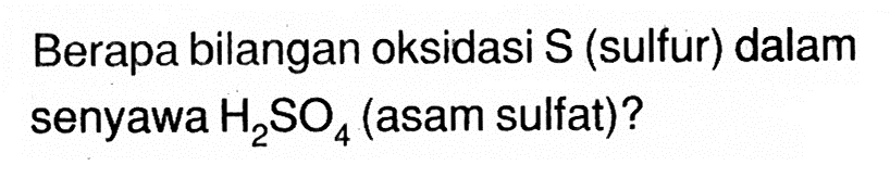 Berapa bilangan oksidasi S (sulfur) dalam senyawa H2SO4 (asam sulfat)?