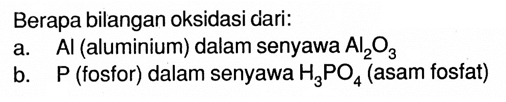 Berapa bilangan oksidasi dari:
a.  Al (aluminium) dalam senyawa  Al2O3 
b.  P (fosfor) dalam senyawa H3PO4 (asam fosfat)