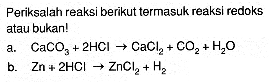 Periksalah reaksi berikut termasuk reaksi redoks atau bukan!
a.  CaCO3+2HCl->CaCl2+CO2+H2O 
b.  Zn+2HCl->ZnCl2+H2 