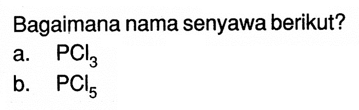 Bagaimana nama senyawa berikut? a. PCl3 b. PCl5 