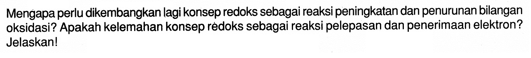 Mengapa perlu dikembangkan lagi konsep redoks sebagai reaksi peningkatan dan penurunan bilangan oksidasi? Apakah kelemahan konsep redoks sebagai reaksi pelepasan dan penerimaan elektron? Jelaskan! 