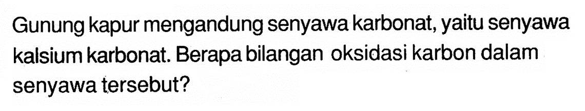 Gunung kapur mengandung senyawa karbonat, yaitu senyawa kalsium karbonat. Berapa bilangan oksidasi karbon dalam senyawa tersebut?