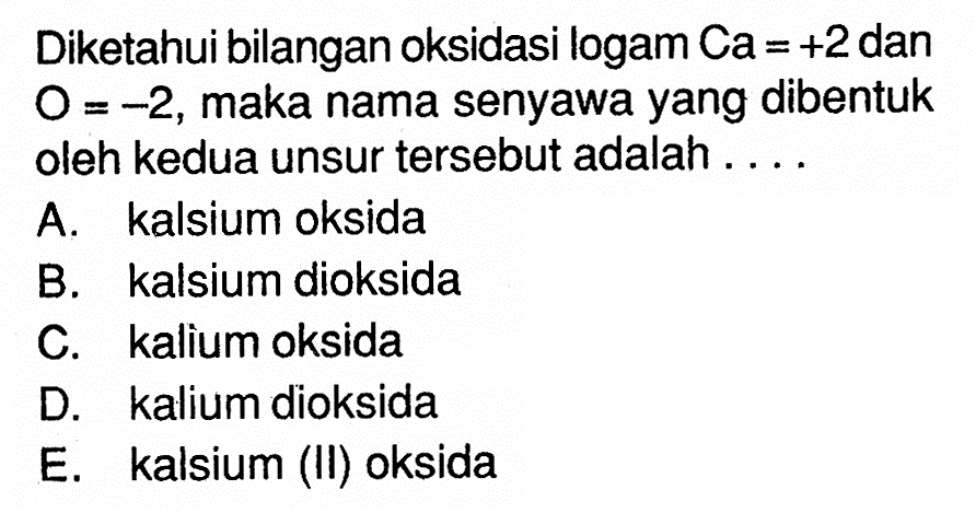 Diketahui bilangan oksidasi logam Ca=+2 dan O=-2, maka nama senyawa yang dibentuk oleh kedua unsur tersebut adalah....