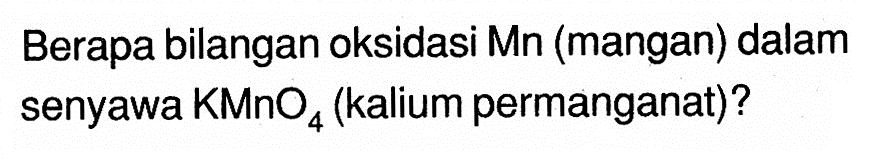 Berapa bilangan oksidasi Mn (mangan) dalam senyawa  KMnO4  (kalium permanganat)?