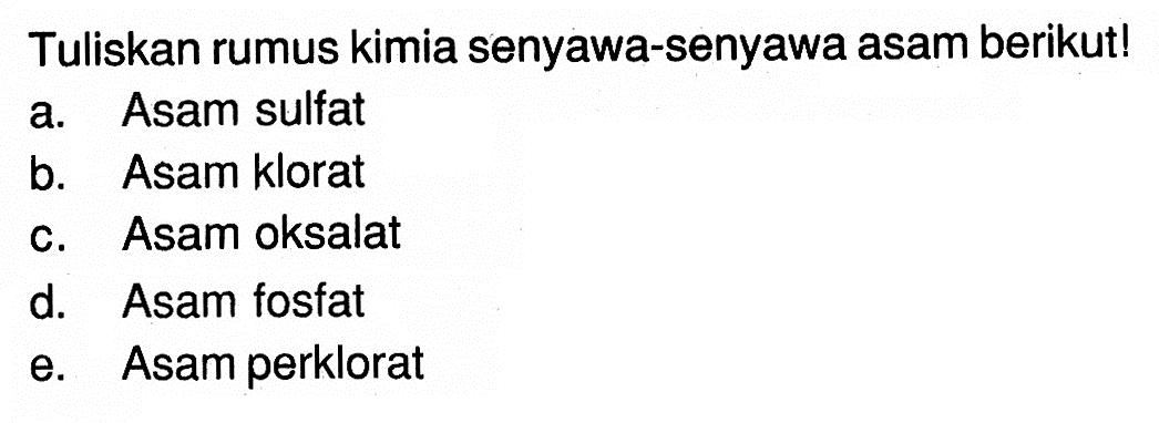 Tuliskan rumus kimia senyawa-senyawa asam berikut!a. Asam sulfatb. Asam kloratc. Asam oksalatd. Asam fosfate. Asam perklorat