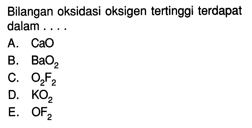 Bilangan oksidasi oksigen tertinggi terdapat dalam ....A. CaO B. BaO2 C. O2F2 D. KO2 E. OF2 