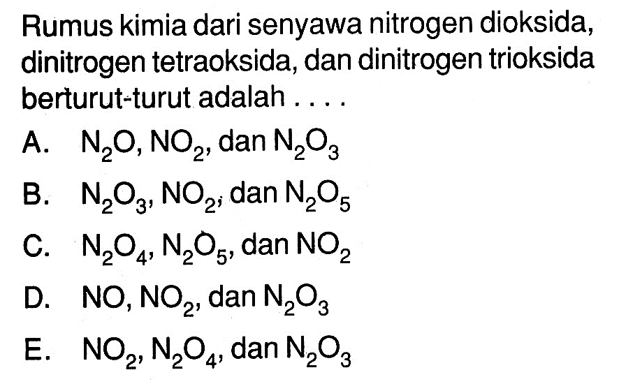 Rumus kimia dari senyawa nitrogen dioksida, dinitrogen tetraoksida, dan dinitrogen trioksida berturut-turut adalah ....