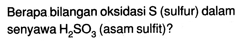 Berapa bilangan oksidasi S (sulfur) dalam senyawa  H2SO3 (asam sulfit)?