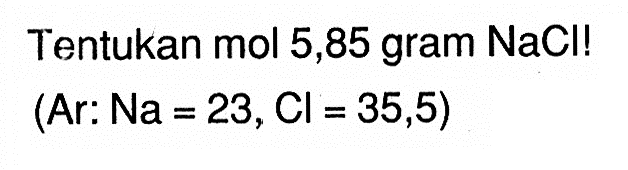 Tentukan mol 5,85 gram NaCI!  (Ar: Na=23, Cl=35,5) 