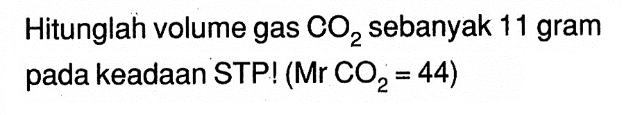 Hitunglah volume gas CO2 sebanyak 11 gram pada keadaan STP! (Mr CO2=44)