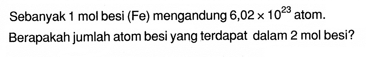 Sebanyak 1 mol besi (Fe) mengandung 6,02 x 10^23 atom.Berapakah jumlah atom besi yang terdapat dalam 2 mol besi?