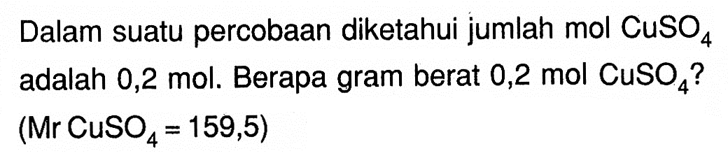 Dalam suatu percobaan diketahui jumlah mol CuSO4 adalah 0,2 mol. Berapa gram berat 0,2 mol CuSO4? (Mr CuSO4=159,5)