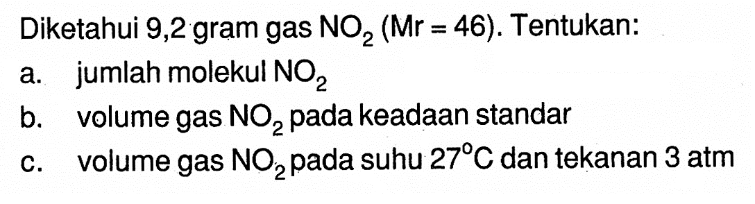 Diketahui 9,2 gram gas NO2 (Mr=46). Tentukan: a. jumlah molekul NO2 b. volume gas NO2 pada keadaan standar c. volume gas NO2 pada suhu 27 C  dan tekanan 3 atm 