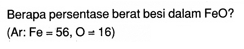 Berapa persentase berat besi dalam FeO?(Ar: Fe=56, O=16)