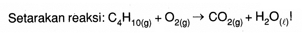 Setarakan reaksi:  C4H10(g)+O2(g) -> CO2(g)+H2O(l) ! 