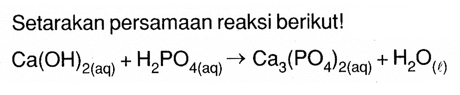 Setarakan persamaan reaksi berikut!Ca(OH)2(aq)+H2PO4(aq) -> Ca3(PO4)2(aq)+H2O(l)