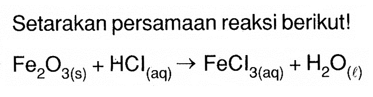 Setarakan persamaan reaksi berikut!Fe2 O3(s)+HCl(aq) -> FeCl3(aq)+H2O(l)