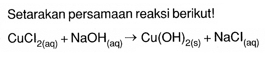 Setarakan persamaan reaksi berikut! CuCl2(aq)+NaOH(aq)->Cu(OH)2(s)+NaCl(aq)