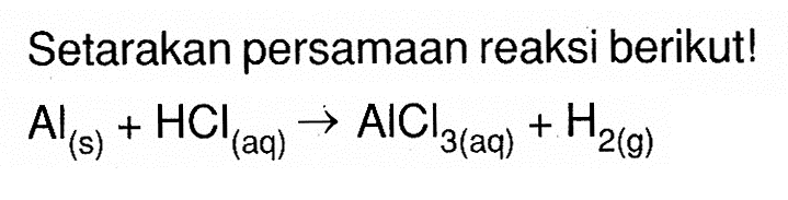 Setarakan persamaan reaksi berikut!Al(s)+HCl(aq) -> AlCl3(aq)+H2(g)