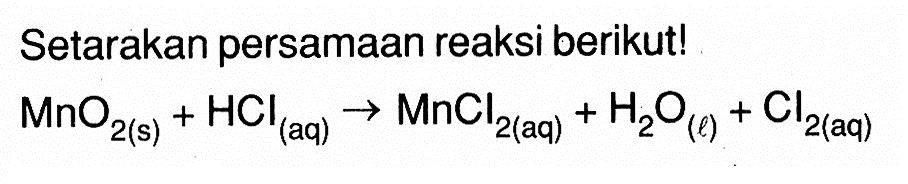 Setarakan persamaan reaksi berikut!MnO2 (s)+HCl (aq) -> MnCl2 (aq)+H2O (l)+Cl2 (aq)