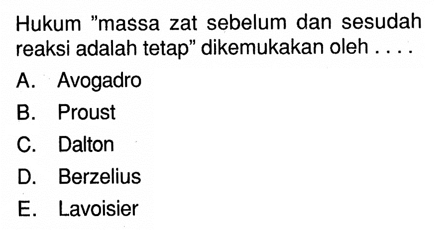 Hukum 'massa zat sebelum dan sesudah reaksi adalah tetap' dikemukakan oleh . . .