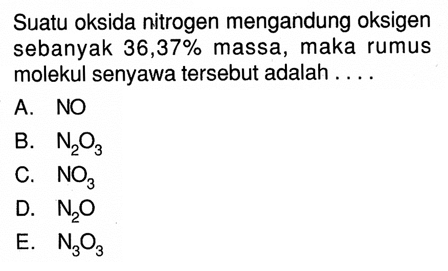 Suatu oksida nitrogen mengandung oksigen sebanyak 36,37% massa, maka rumus molekul senyawa tersebut adalah .... 