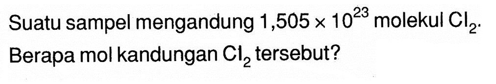 Suatu sampel mengandung  1,505 x 10^23  molekul  Cl2 . Berapa mol kandungan  Cl2  tersebut?