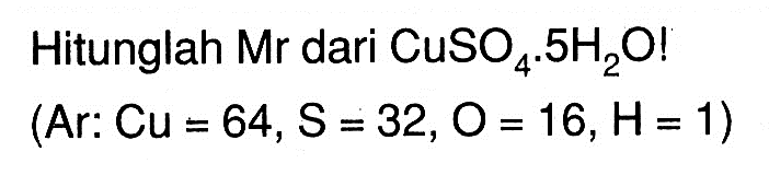 Hitunglah Mr dari CuSO4. 5H2O! (Ar: Cu=64, S=32, O=16, H=1) 