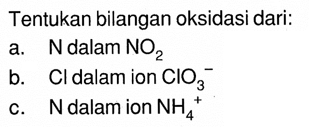 Tentukan bilangan oksidasi dari:a. N dalam NO2b. Cl dalam ion ClO3^-c. N dalam ion NH4+