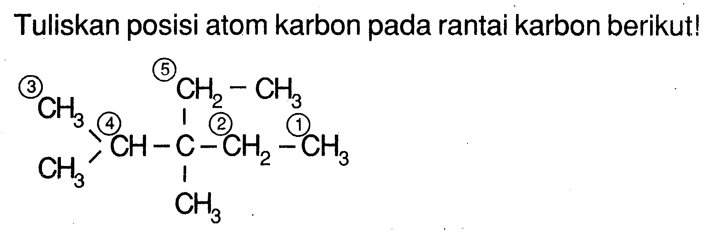 Tuliskan posisi atom karbon pada rantai karbon berikut! 5 3 CH2 - CH3 CH3 4 2 1 CH C CH2 CH3 CH3 CH3 