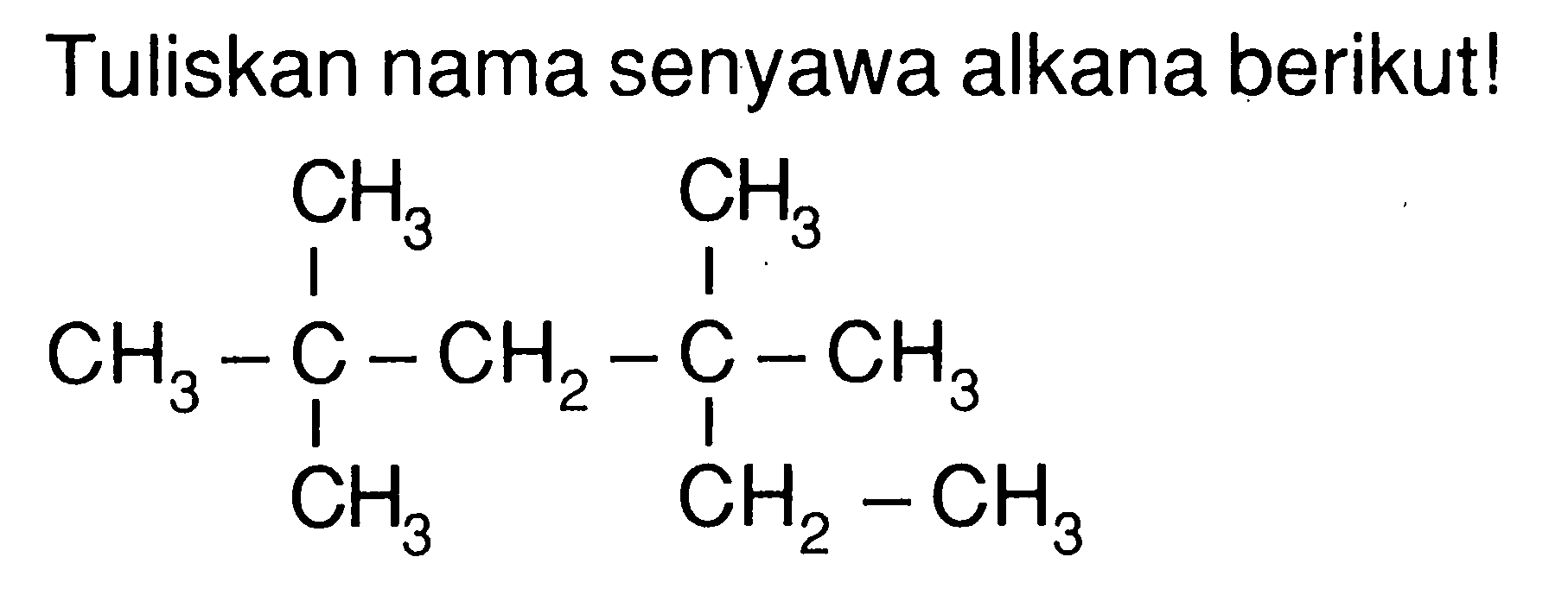 Tuliskan nama senyawa alkana berikut! CH3 CH3 CH3 - C - CH2 - C - CH3 CH3 CH2 - CH3