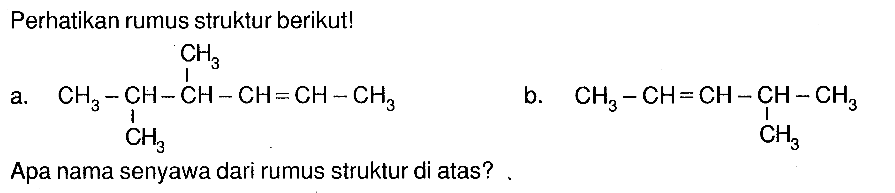 Perhatikan rumus struktur berikut! a. CH3 CH3 - CH - CH - CH = CH - CH3 CH3 b. 5 CH3 - CH = CH - CH - CH3 CH3 Apa nama senyawa dari rumus struktur di atas?