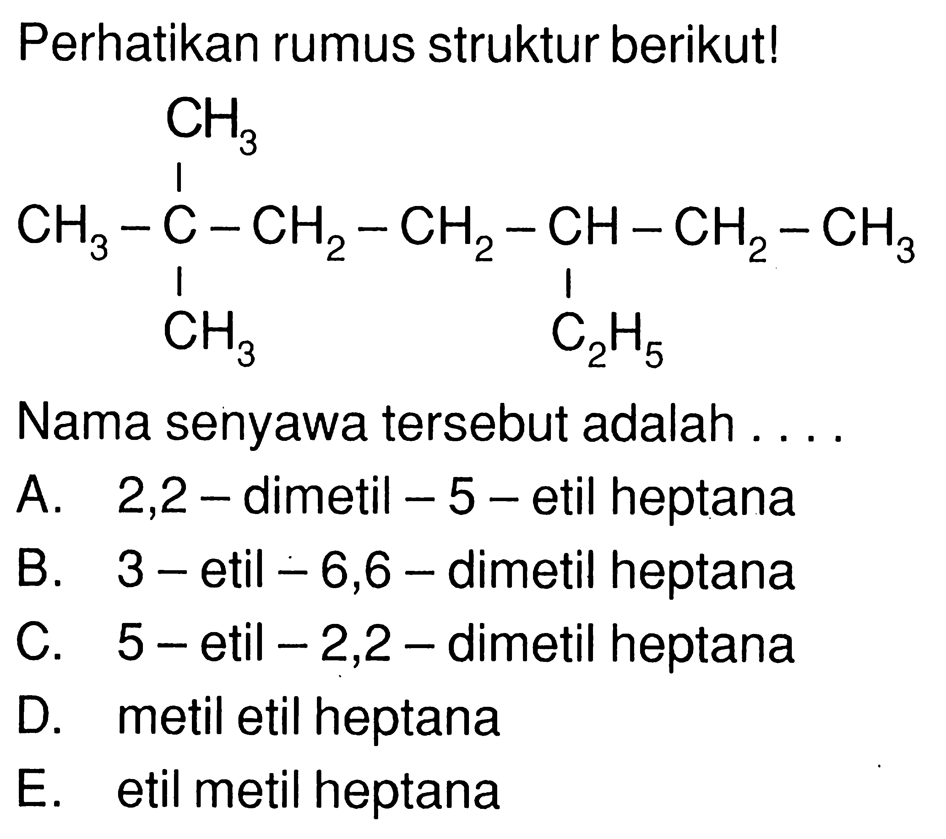 Perhatikan rumus struktur berikut! CH3 CH3 - C - CH2 - CH2 - CH - CH2 - CH3 CH3 C2H5 Nama senyawa tersebut adalah . . . .