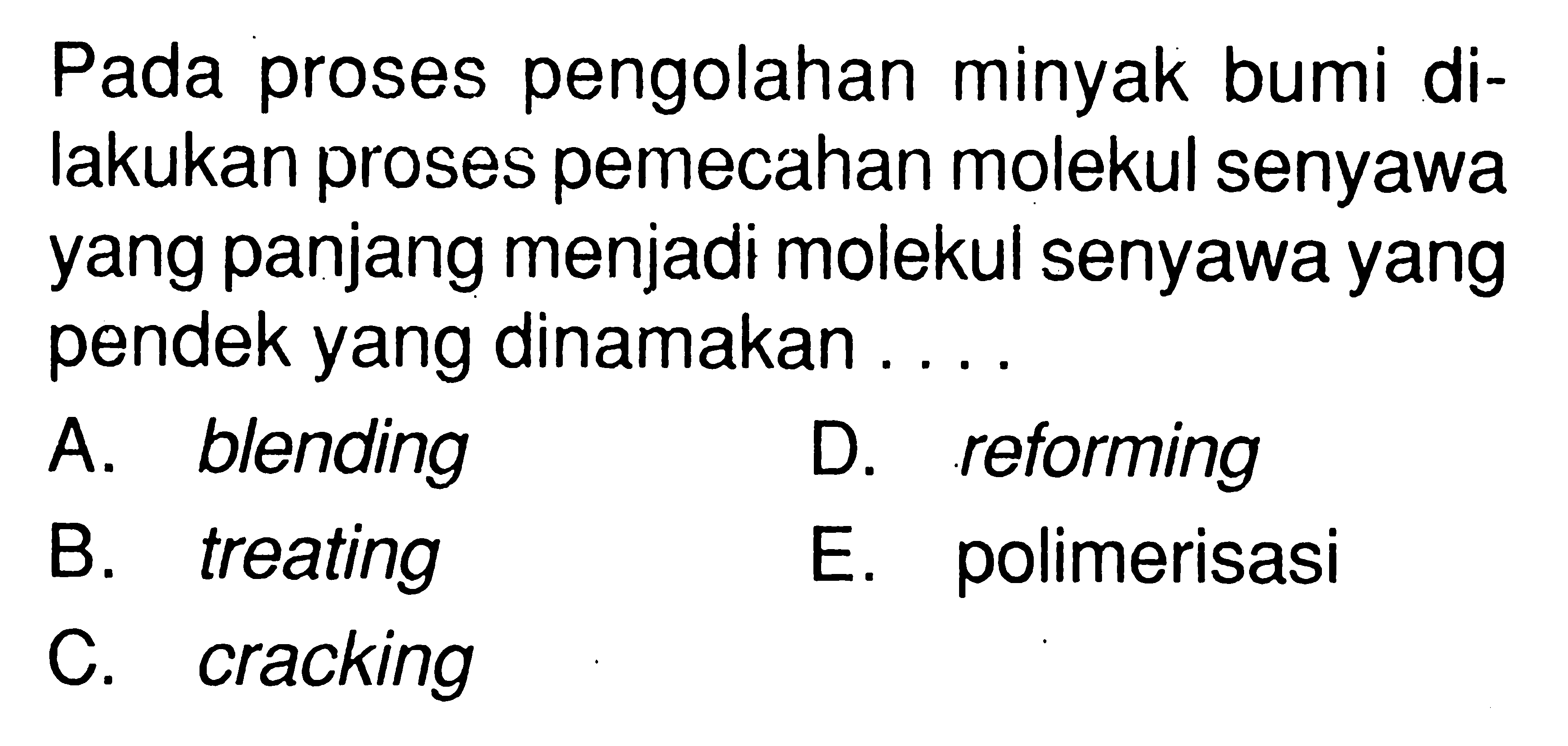 Pada proses pengolahan minyak bumi di- lakukan proses pemecahan molekul senyawa yang panjang menjadi molekul senyawa yang pendek yang dinamakan . . . . 