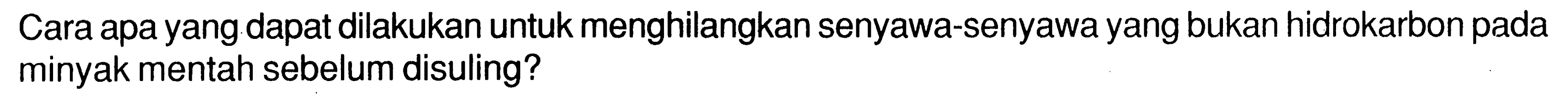 Cara apa yang dapat dilakukan untuk menghilangkan senyawa-senyawa yang bukan hidrokarbon pada minyak mentah sebelum disuling?