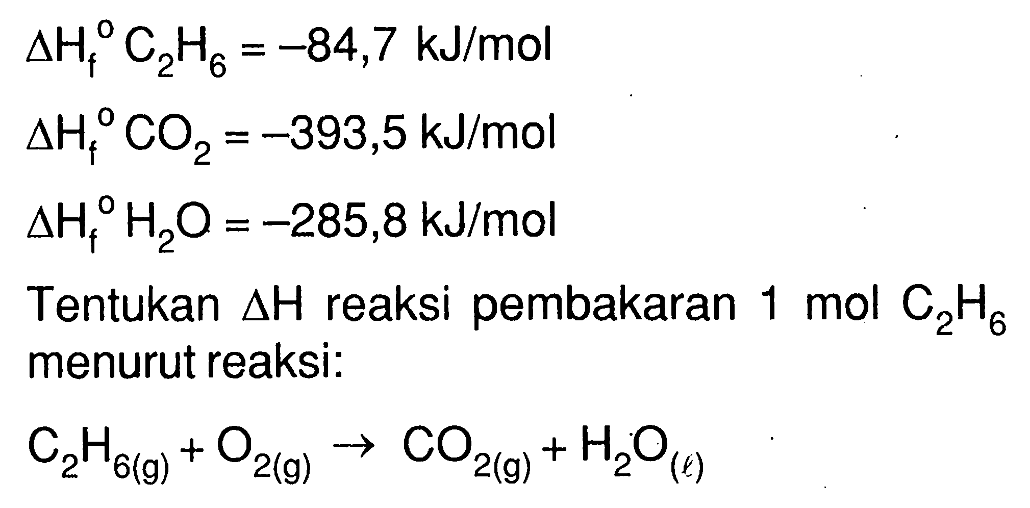  delta Hf C2 H6=-84,7 kJ/mol  delta Hf CO2=-393,5 kJ/mol  delta Hf H2O=-285,8 kJ/mol Tentukan  segitiga H  reaksi pembakaran  1 mol C2H6  menurut reaksi: C2H6(g)+O2(g) -> CO2(g)+H2O(l) 