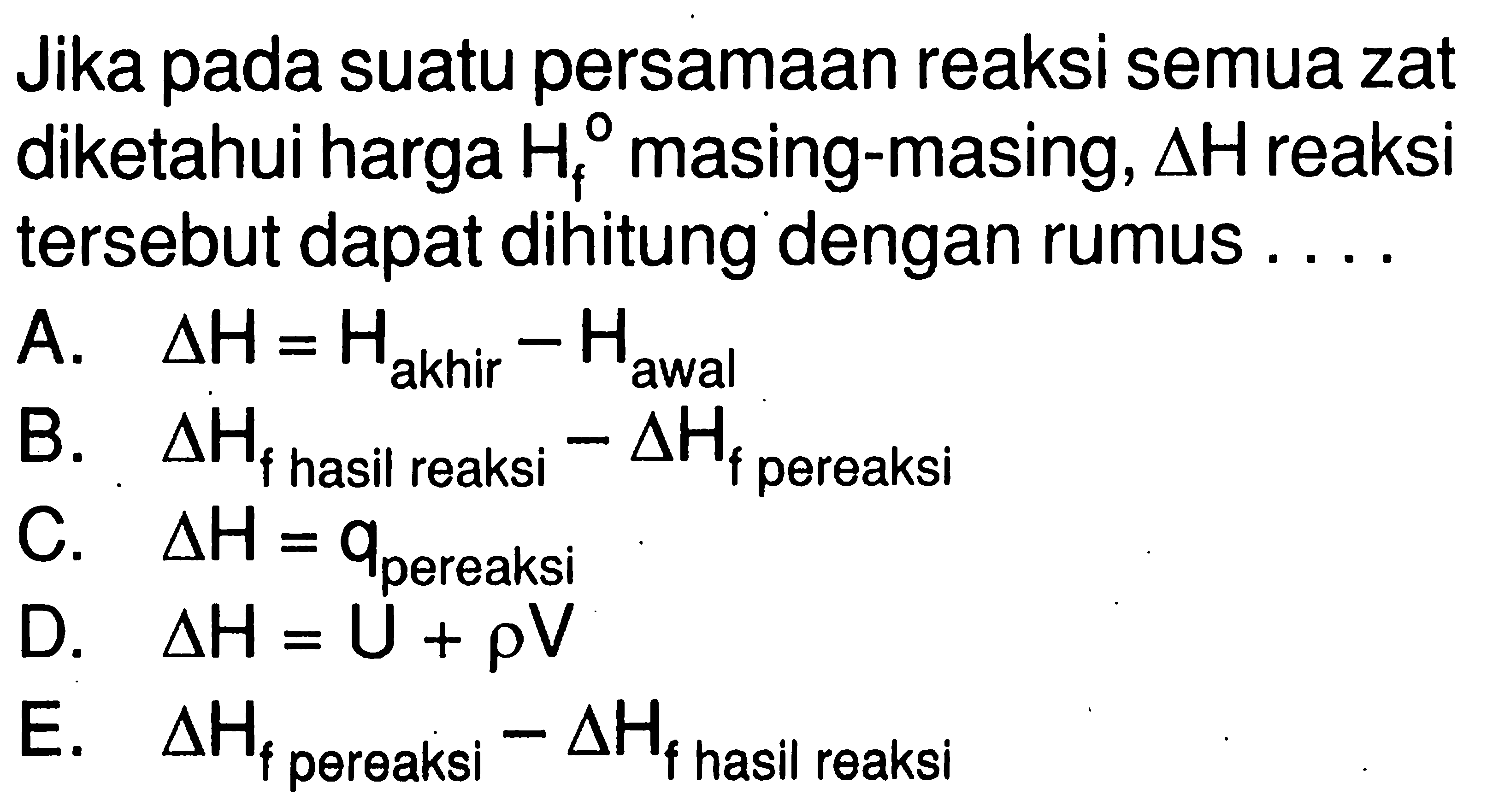 Jika pada suatu persamaan reaksi semua zat diketahui harga  Hf  masing-masing,  delta H  reaksi tersebut dapat dihitung dengan rumus ....