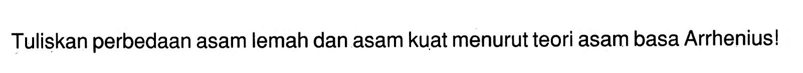 Tuliskan perbedaan asam lemah dan asam kuat menurut teori asam basa Arrhenius!